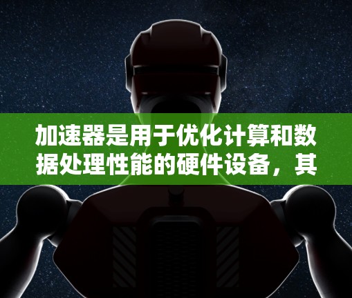 加速器是用于优化计算和数据处理性能的硬件设备,其作用是加速特定任务的执行速度,常见于高性能计算(HPC)人工智能(AI)数据分析、网络加速等场景。以下是针对不同场景的加速器推荐