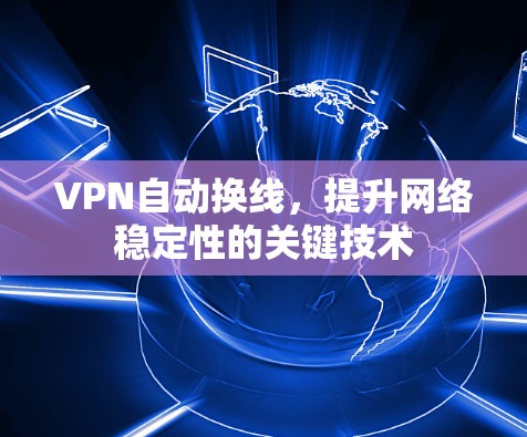 VPN自动换线,提升网络稳定性的关键技术 VPN自动换线,提升网络稳定性的关键技术