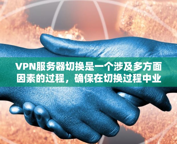 VPN服务器切换是一个涉及多方面因素的过程,确保在切换过程中业务连续性和用户体验不受影响。以下是对VPN服务器切换的详细分步说明 VPN服务器切换是一个涉及多方面因素的过程,确保在切换过程中业务连续性和用户体验不受影响。以下是对VPN服务器切换的详细分步说明