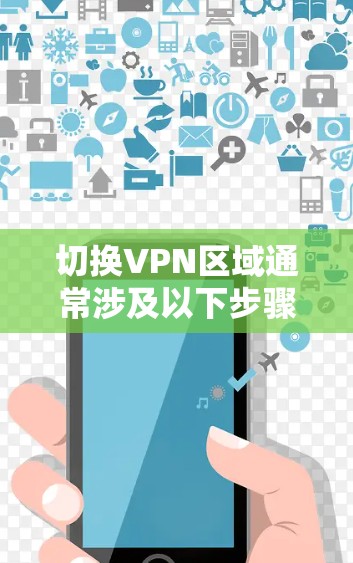 切换VPN区域通常涉及以下步骤和注意事项