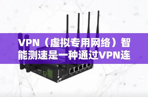 VPN(虚拟专用网络)智能测速是一种通过VPN连接来测试网络带宽和延迟的工具或技术。它通常用于评估VPN服务提供商的性能,确保连接稳定且速度足够。以下是关于VPN智能测速的一些关键点和步骤 VPN(虚拟专用网络)智能测速是一种通过VPN连接来测试网络带宽和延迟的工具或技术。它通常用于评估VPN服务提供商的性能,确保连接稳定且速度足够。以下是关于VPN智能测速的一些关键点和步骤
