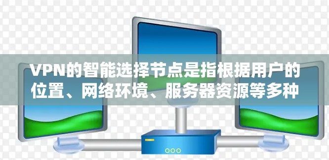 VPN的智能选择节点是指根据用户的位置、网络环境、服务器资源等多种因素，自动选择最优的VPN服务器和节点，从而确保连接速度快、稳定性高、安全性强。以下是一些关于VPN智能选择节点的详细信息
