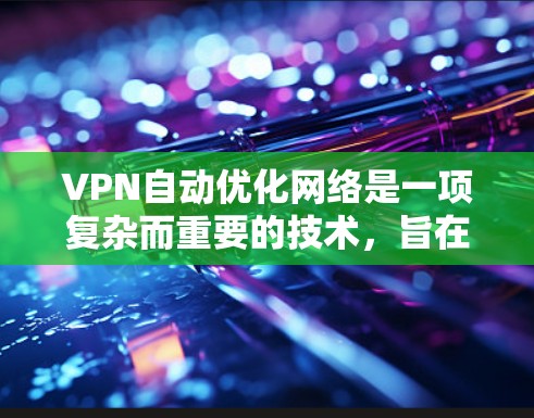 VPN自动优化网络是一项复杂而重要的技术,旨在通过多种手段提升VPN的性能和安全性。以下是对这一技术的详细分析 VPN自动优化网络是一项复杂而重要的技术,旨在通过多种手段提升VPN的性能和安全性。以下是对这一技术的详细分析