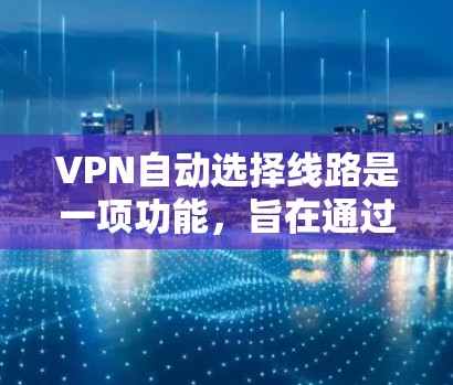VPN自动选择线路是一项功能，旨在通过评估网络状况，选择最优服务器以优化连接质量。以下是对该功能的详细分析和总结