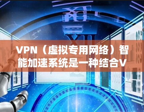 VPN(虚拟专用网络)智能加速系统是一种结合VPN技术和智能优化算法的网络加速解决方案,旨在提升VPN连接的速度、稳定性和用户体验。以下是关于VPN智能加速系统的详细介绍 VPN(虚拟专用网络)智能加速系统是一种结合VPN技术和智能优化算法的网络加速解决方案,旨在提升VPN连接的速度、稳定性和用户体验。以下是关于VPN智能加速系统的详细介绍