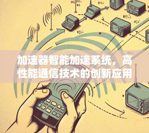 加速器智能加速系统,高性能通信技术的创新应用 加速器智能加速系统,高性能通信技术的创新应用