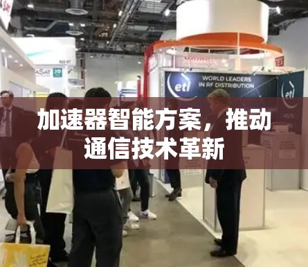 加速器智能方案，推动通信技术革新