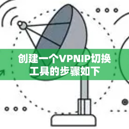 创建一个VPNIP切换工具的步骤如下 创建一个VPNIP切换工具的步骤如下