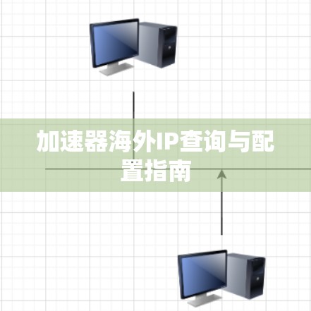 加速器海外IP查询与配置指南 加速器海外IP查询与配置指南