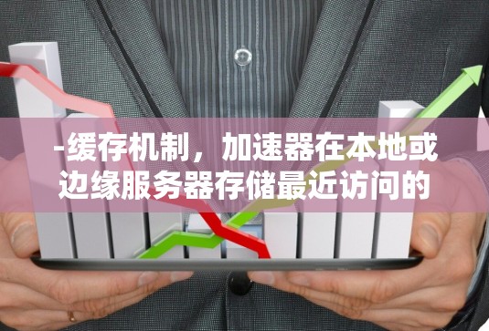 -缓存机制，加速器在本地或边缘服务器存储最近访问的资源，减少重复请求的延迟。分发网络（CDN）通过与CDN集成，加速器能够快速定位并访问最接近用户的服务器