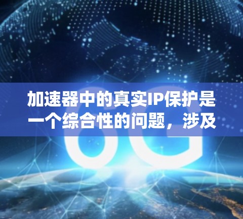 加速器中的真实IP保护是一个综合性的问题，涉及数据处理、隐私保护和系统性能等多个方面。以下是对该问题的分步解释