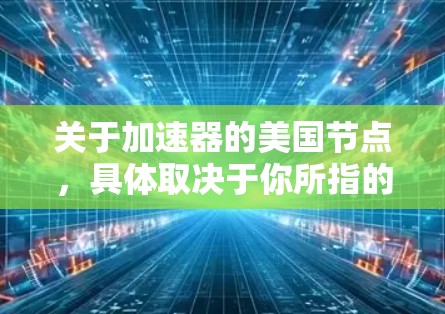 关于加速器的美国节点，具体取决于你所指的加速器类型和应用场景。以下是一些可能的解释和相关信息
