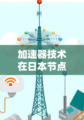 加速器技术在日本节点的应用与发展 加速器技术在日本节点的应用与发展