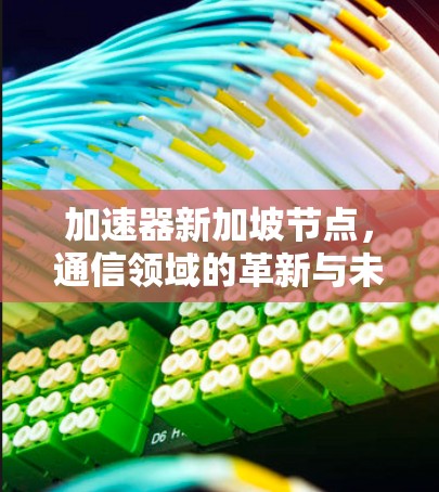 加速器新加坡节点，通信领域的革新与未来