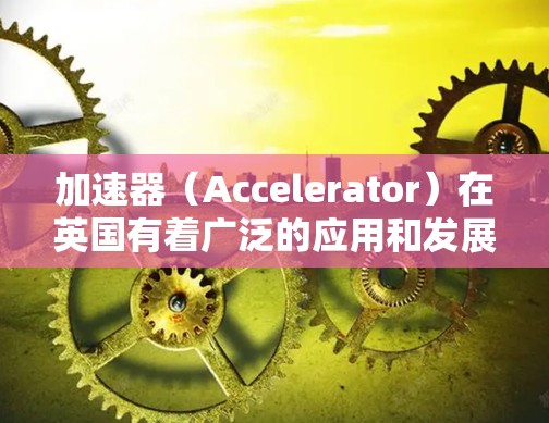 加速器(Accelerator)在英国有着广泛的应用和发展,尤其是在高性能计算(HPC)人工智能(AI)机器学习、数据处理等领域。以下是一些关于加速器在英国的相关信息和资源