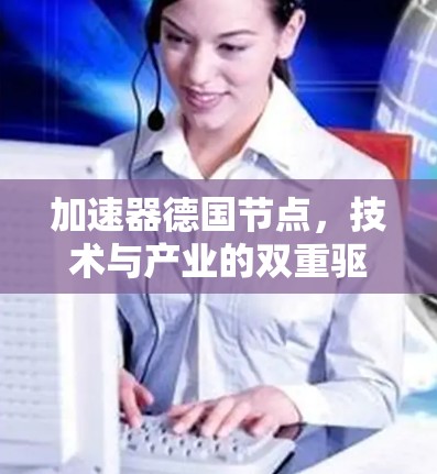 加速器德国节点,技术与产业的双重驱动 加速器德国节点,技术与产业的双重驱动