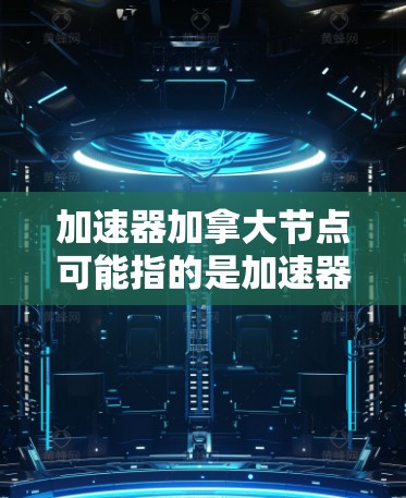 加速器加拿大节点可能指的是加速器技术在加拿大的一些具体节点或应用。加速器是一种粒子物理中的设备，用于将粒子加速到极高的能量，以研究基本粒子和物质的基本性质。加拿大在粒子加速器领域有了一定的研究和应用
