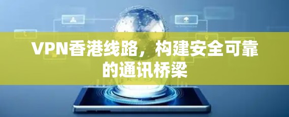VPN香港线路,构建安全可靠的通讯桥梁 VPN香港线路,构建安全可靠的通讯桥梁