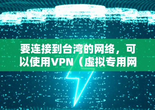 要连接到台湾的网络，可以使用VPN（虚拟专用网络）服务。以下是一些可能的方法和建议