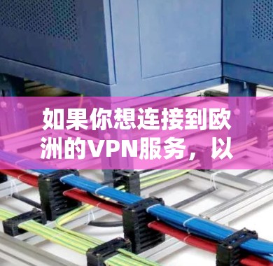 如果你想连接到欧洲的VPN服务，以下是一些重要的考虑因素和推荐的VPN服务