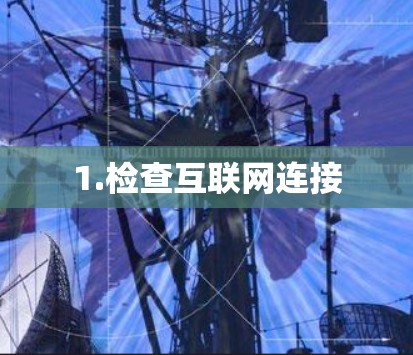 1.检查互联网连接 1.检查互联网连接
