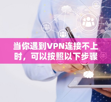 当你遇到VPN连接不上时,可以按照以下步骤逐步排查和解决问题 当你遇到VPN连接不上时,可以按照以下步骤逐步排查和解决问题