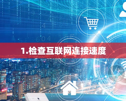1.检查互联网连接速度 1.检查互联网连接速度