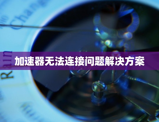 加速器无法连接问题解决方案 加速器无法连接问题解决方案