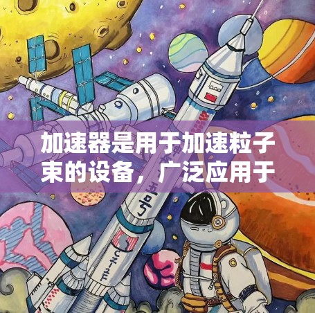加速器是用于加速粒子束的设备,广泛应用于高能物理、核医学、成像、材料科学等领域。每年都会有新的加速器技术和产品问世,以下是一些知名加速器制造商和相关技术的年度排行,供参考 加速器是用于加速粒子束的设备,广泛应用于高能物理、核医学、成像、材料科学等领域。每年都会有新的加速器技术和产品问世,以下是一些知名加速器制造商和相关技术的年度排行,供参考