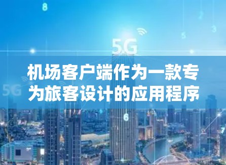 机场客户端作为一款专为旅客设计的应用程序,通过提供多种功能和服务,显著提升了旅客在机场的体验。以下是对机场客户端的详细分析和总结 机场客户端作为一款专为旅客设计的应用程序,通过提供多种功能和服务,显著提升了旅客在机场的体验。以下是对机场客户端的详细分析和总结