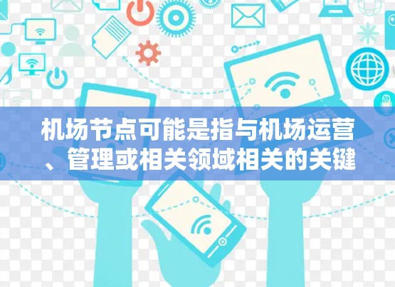 机场节点可能是指与机场运营、管理或相关领域相关的关键节点、要点或关键词。以下是一些与机场相关的关键节点,分为多个类别 机场节点可能是指与机场运营、管理或相关领域相关的关键节点、要点或关键词。以下是一些与机场相关的关键节点,分为多个类别