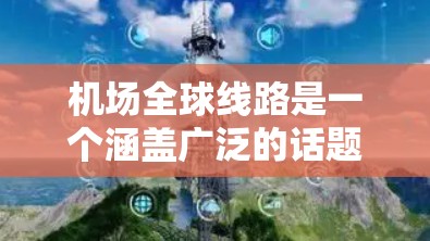 机场全球线路是一个涵盖广泛的话题，具体含义取决于上下文。以下是一些可能的解释和相关信息