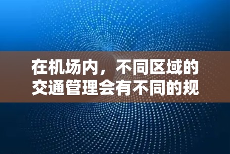在机场内，不同区域的交通管理会有不同的规定，包括速度限制。以下是一些可能的情况和相关信息