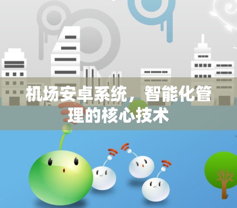 机场安卓系统,智能化管理的核心技术 机场安卓系统,智能化管理的核心技术