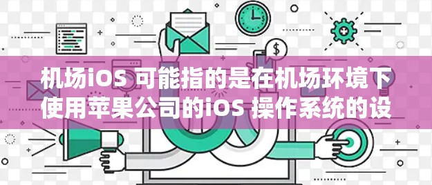 机场iOS 可能指的是在机场环境下使用苹果公司的iOS 操作系统的设备,例如iPhone、iPad等。以下是一些关于在机场使用iOS 设备的常见注意事项和建议 机场iOS 可能指的是在机场环境下使用苹果公司的iOS 操作系统的设备,例如iPhone、iPad等。以下是一些关于在机场使用iOS 设备的常见注意事项和建议
