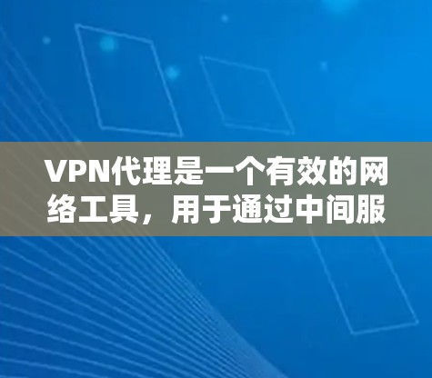 VPN代理是一个有效的网络工具,用于通过中间服务器转发数据包,提供匿名性和安全性。以下是对VPN代理的详细分步说明 VPN代理是一个有效的网络工具,用于通过中间服务器转发数据包,提供匿名性和安全性。以下是对VPN代理的详细分步说明