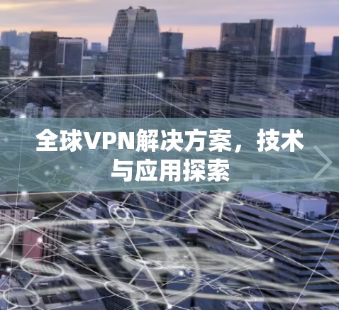 全球VPN解决方案,技术与应用探索 全球VPN解决方案,技术与应用探索