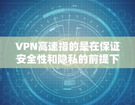 VPN高速指的是在保证安全性和隐私的前提下,提供高速度的网络连接。以下是对VPN高速的详细分析 VPN高速指的是在保证安全性和隐私的前提下,提供高速度的网络连接。以下是对VPN高速的详细分析