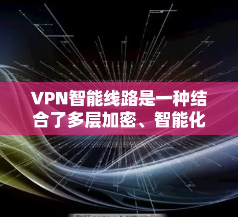 VPN智能线路是一种结合了多层加密、智能化分析和多平台支持的高级VPN服务,旨在提供更高的安全性和灵活性,适用于企业和个人用户。以下是对VPN智能线路的详细分析 VPN智能线路是一种结合了多层加密、智能化分析和多平台支持的高级VPN服务,旨在提供更高的安全性和灵活性,适用于企业和个人用户。以下是对VPN智能线路的详细分析