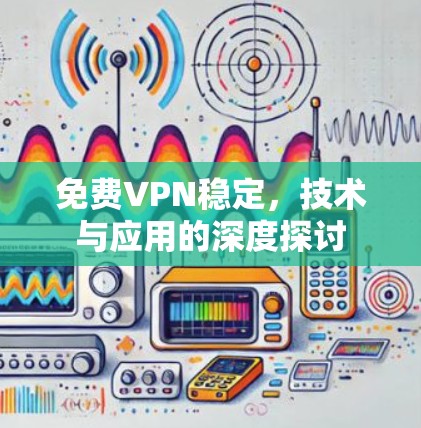 免费VPN稳定，技术与应用的深度探讨