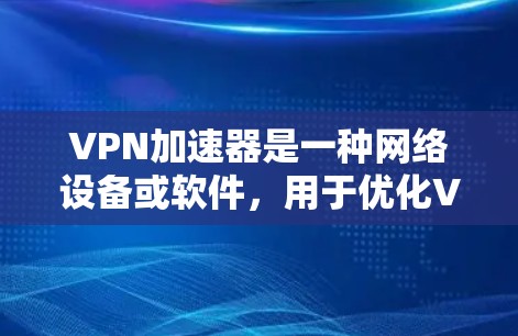 VPN加速器是一种网络设备或软件，用于优化VPN（虚拟专用网络）连接的性能，通常通过减少延迟、提高吞吐量和增强稳定性来实现。以下是VPN加速器线路的一些关键组成部分和设计原则