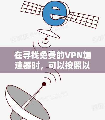 在寻找免费的VPN加速器时，可以按照以下步骤进行