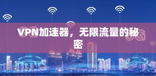 VPN加速器,无限流量的秘密 VPN加速器,无限流量的秘密