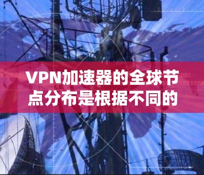 VPN加速器的全球节点分布是根据不同的地区和国家来设置的,以提供更高效的连接服务。以下是关于VPN加速器全球节点的详细分析 VPN加速器的全球节点分布是根据不同的地区和国家来设置的,以提供更高效的连接服务。以下是关于VPN加速器全球节点的详细分析