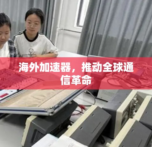海外加速器，推动全球通信革命