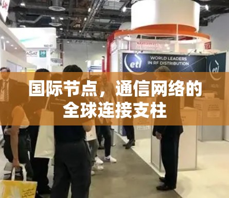 国际节点,通信网络的全球连接支柱 国际节点,通信网络的全球连接支柱