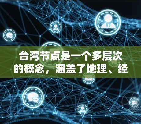 台湾节点是一个多层次的概念,涵盖了地理、经济、科技和国际关系等多个方面。以下是对台湾节点的详细介绍 台湾节点是一个多层次的概念,涵盖了地理、经济、科技和国际关系等多个方面。以下是对台湾节点的详细介绍