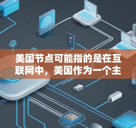 美国节点可能指的是在互联网中,美国作为一个主要节点的地位。以下是一些关于美国在互联网中的重要方面的信息 美国节点可能指的是在互联网中,美国作为一个主要节点的地位。以下是一些关于美国在互联网中的重要方面的信息