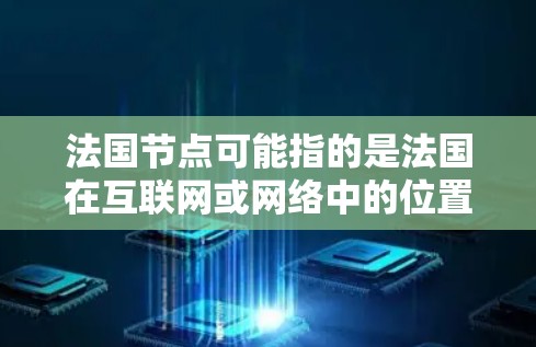 法国节点可能指的是法国在互联网或网络中的位置、角色或设施。以下是一些可能的解释和相关信息 法国节点可能指的是法国在互联网或网络中的位置、角色或设施。以下是一些可能的解释和相关信息