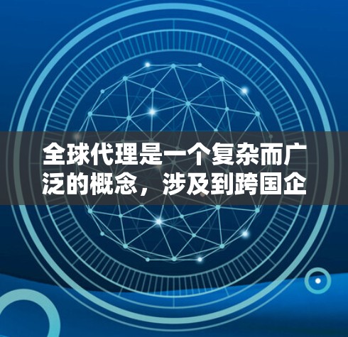 全球代理是一个复杂而广泛的概念,涉及到跨国企业在全球范围内进行业务合作和策略实施的过程。以下是关于全球代理的一些关键点和思考 全球代理是一个复杂而广泛的概念,涉及到跨国企业在全球范围内进行业务合作和策略实施的过程。以下是关于全球代理的一些关键点和思考